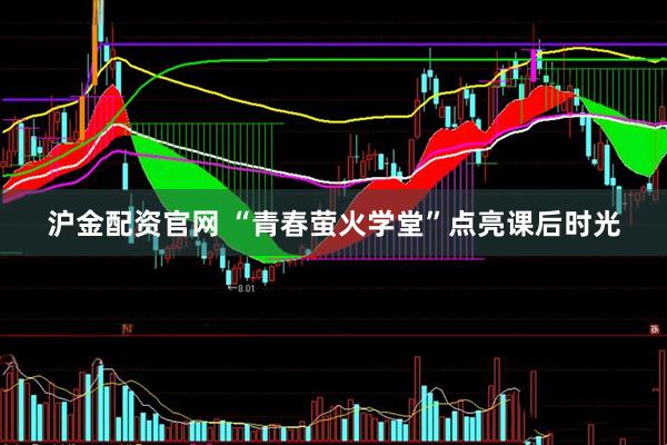 沪金配资官网 “青春萤火学堂”点亮课后时光