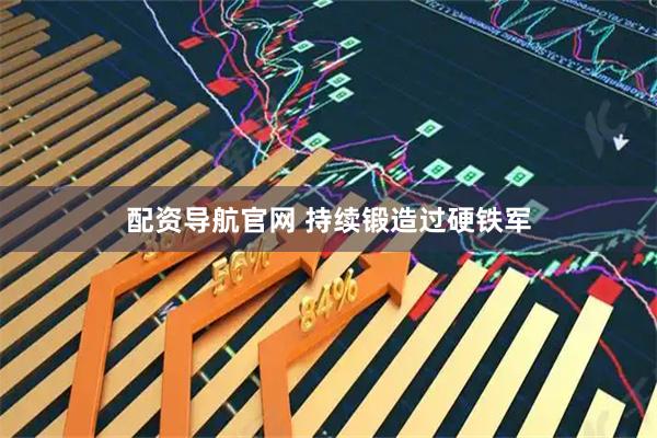 配资导航官网 持续锻造过硬铁军